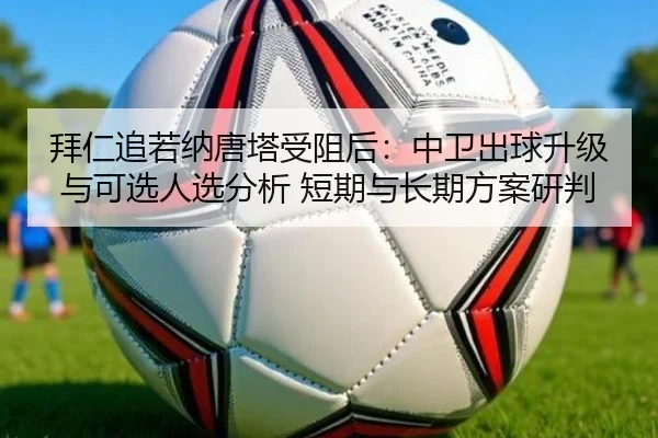 拜仁追若纳唐塔受阻后：中卫出球升级与可选人选分析 短期与长期方案研判