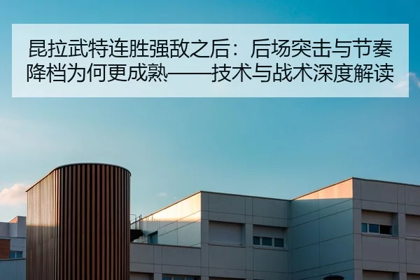昆拉武特连胜强敌之后：后场突击与节奏降档为何更成熟——技术与战术深度解读