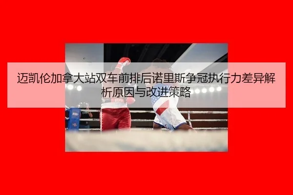 迈凯伦加拿大站双车前排后诺里斯争冠执行力差异解析原因与改进策略