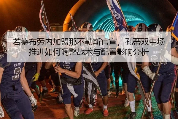 若德布劳内加盟那不勒斯官宣，孔蒂双中场推进如何调整战术与配置影响分析