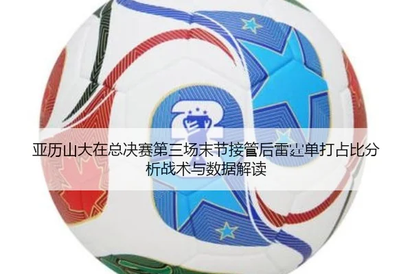 亚历山大在总决赛第三场末节接管后雷霆单打占比分析战术与数据解读