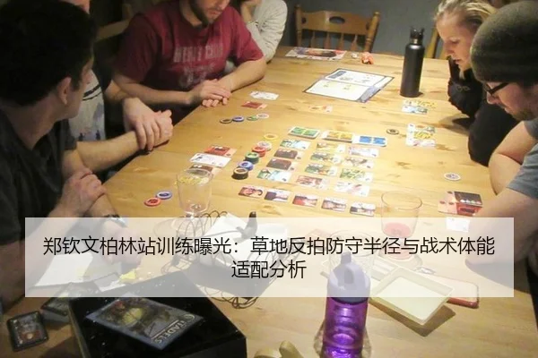 郑钦文柏林站训练曝光：草地反拍防守半径与战术体能适配分析