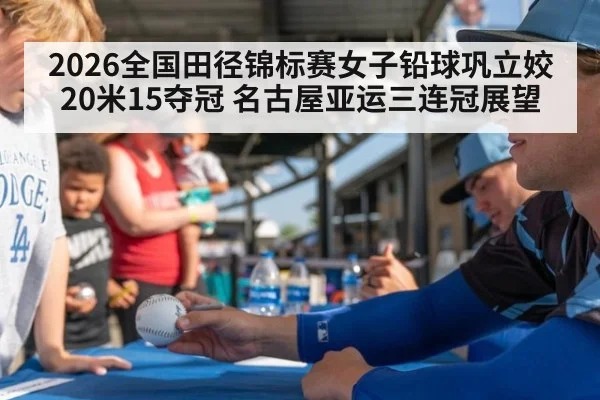 2026全国田径锦标赛女子铅球巩立姣20米15夺冠 名古屋亚运三连冠展望