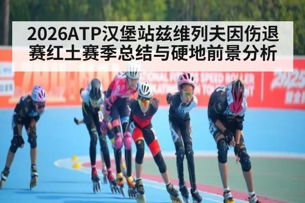 2026ATP汉堡站兹维列夫因伤退赛红土赛季总结与硬地前景分析