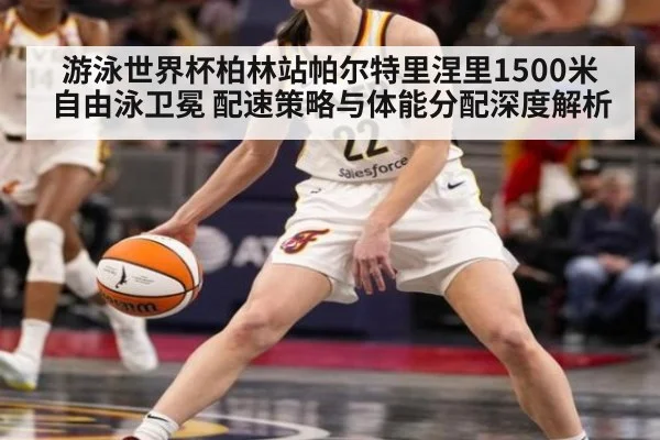 游泳世界杯柏林站帕尔特里涅里1500米自由泳卫冕 配速策略与体能分配深度解析