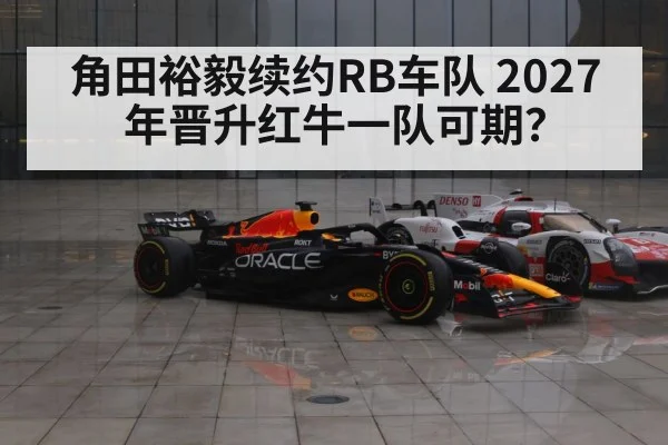角田裕毅续约RB车队 2027年晋升红牛一队可期？